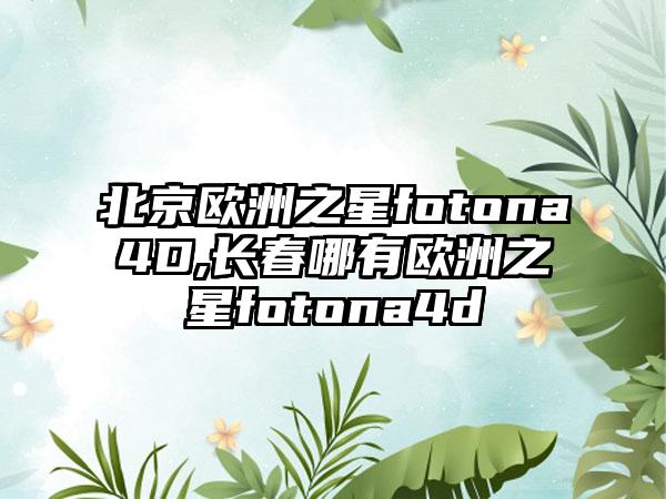 北京欧洲之星fotona4D,长春哪有欧洲之星fotona4d