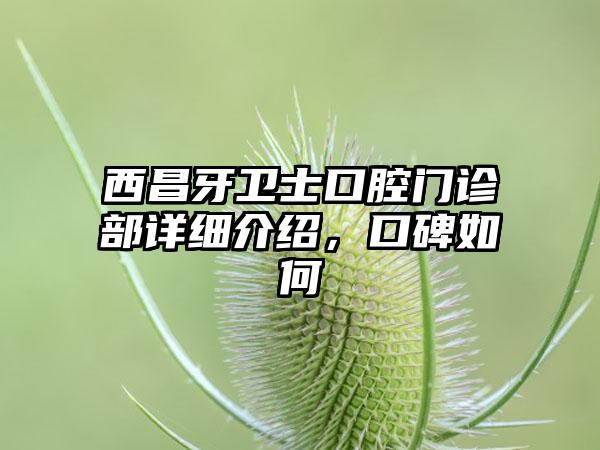 西昌牙卫士口腔门诊部详细介绍，口碑如何