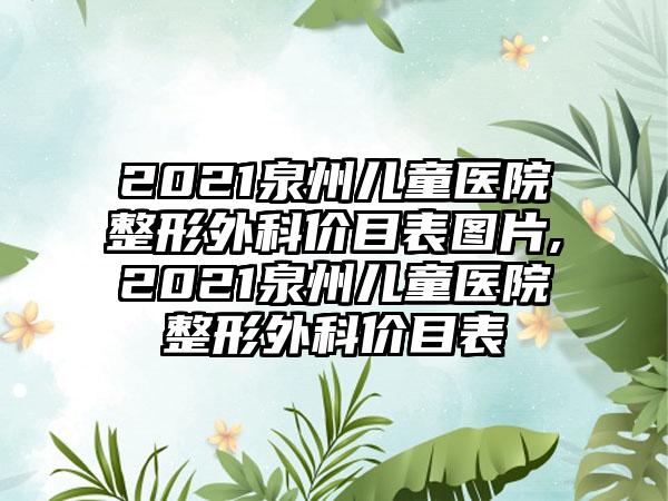 2021泉州儿童医院整形外科价目表图片,2021泉州儿童医院整形外科价目表