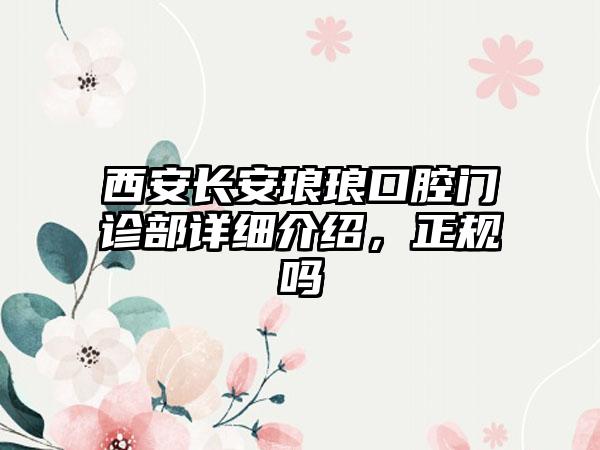 西安长安琅琅口腔门诊部详细介绍，正规吗