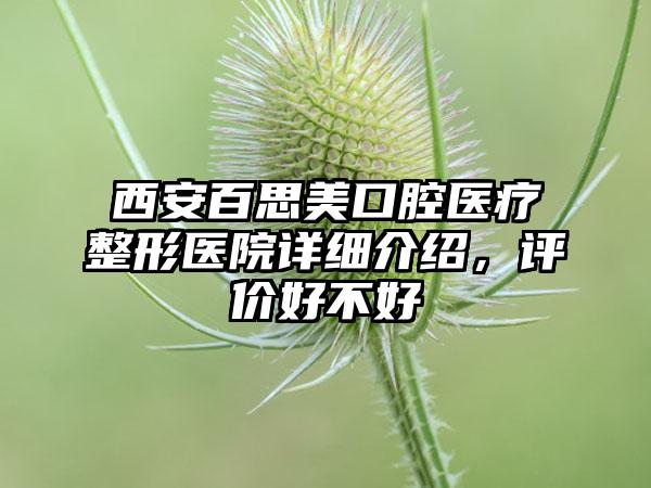 西安百思美口腔医疗整形医院详细介绍，评价好不好