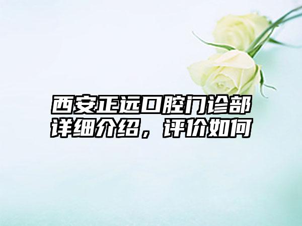 西安正远口腔门诊部详细介绍，评价如何