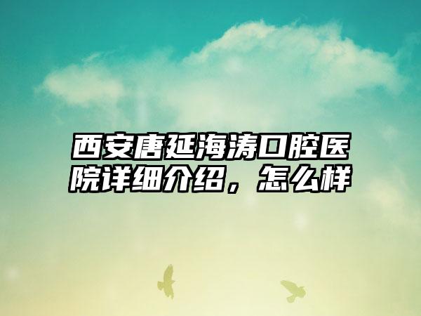 西安唐延海涛口腔医院详细介绍，怎么样