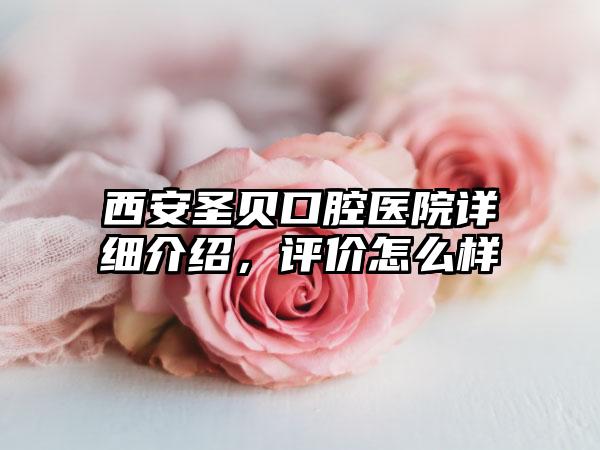 西安圣贝口腔医院详细介绍，评价怎么样