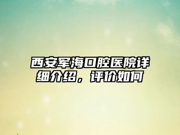 西安军海口腔医院详细介绍，评价如何