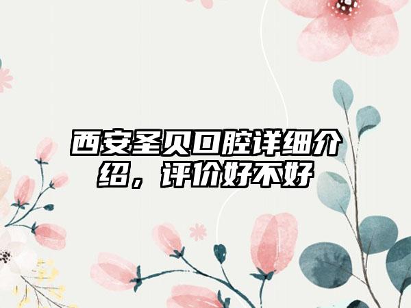 西安圣贝口腔详细介绍，评价好不好