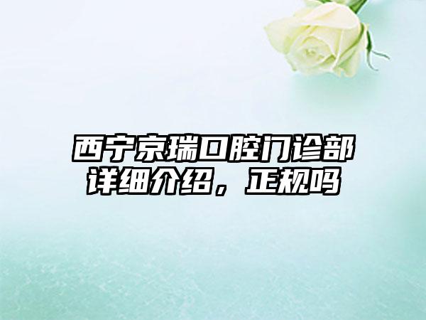 西宁京瑞口腔门诊部详细介绍，正规吗