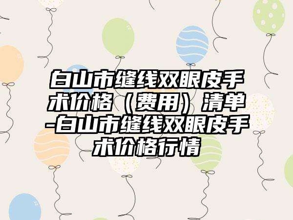 白山市缝线双眼皮手术价格（费用）清单-白山市缝线双眼皮手术价格行情