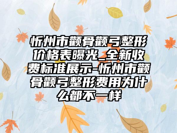 忻州市颧骨颧弓整形价格表曝光_全新收费标准展示-忻州市颧骨颧弓整形费用为什么都不一样