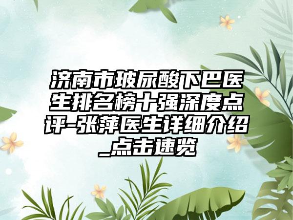 济南市玻尿酸下巴医生排名榜十强深度点评-张萍医生详细介绍_点击速览