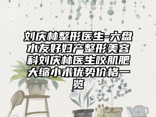 刘庆林整形医生-六盘水友好妇产整形美容科刘庆林医生咬肌肥大缩小术优势价格一览