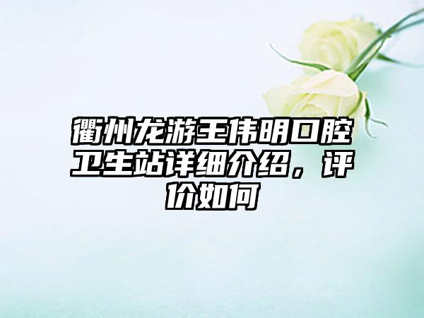 衢州龙游王伟明口腔卫生站详细介绍，评价如何