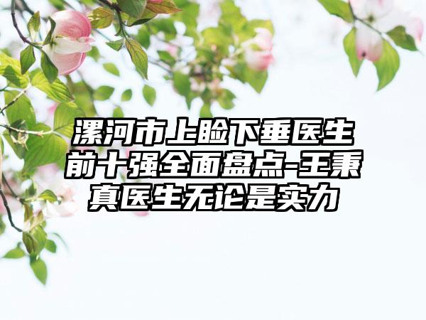 漯河市上睑下垂医生前十强多面盘点-王秉真医生无论是实力