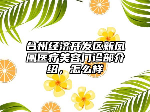 台州经济开发区新凤凰医疗美容门诊部介绍，怎么样