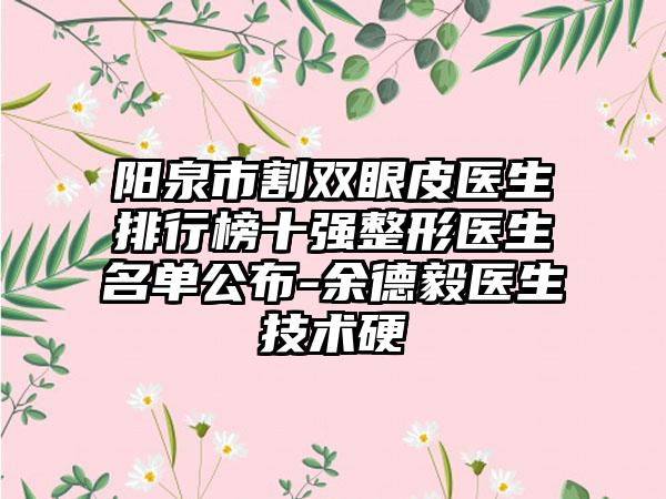 阳泉市割双眼皮医生排行榜十强整形医生名单公布-余德毅医生技术硬