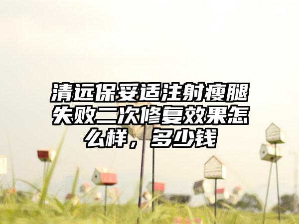 清远保妥适注射瘦腿失败二次修复成果怎么样，多少钱