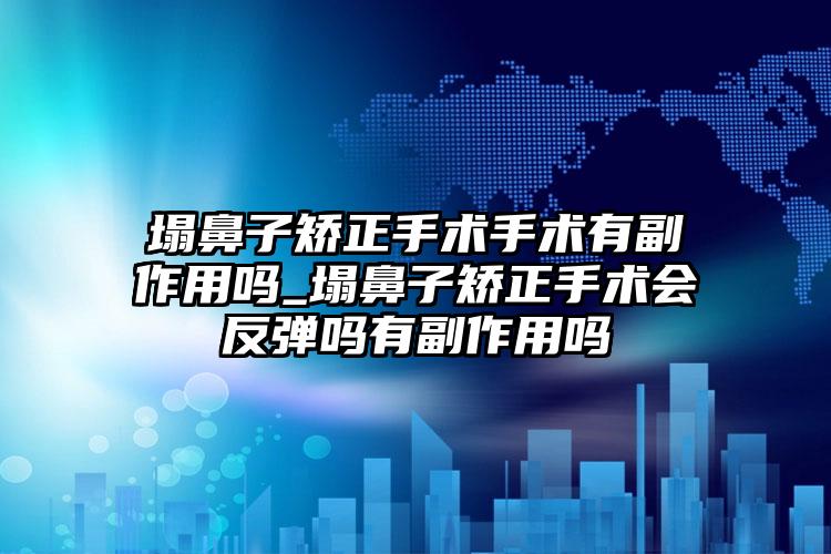 塌鼻子矫正手术手术有副作用吗_塌鼻子矫正手术会反弹吗有副作用吗