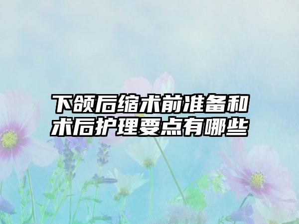 下颌后缩术前准备和术后护理要点有哪些