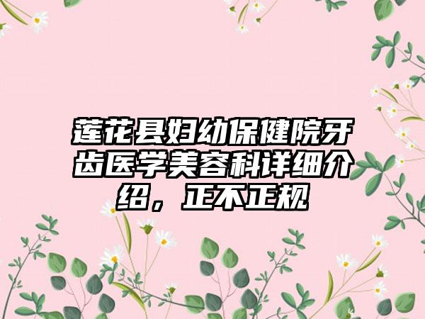 莲花县妇幼保健院牙齿医学美容科详细介绍，正不正规