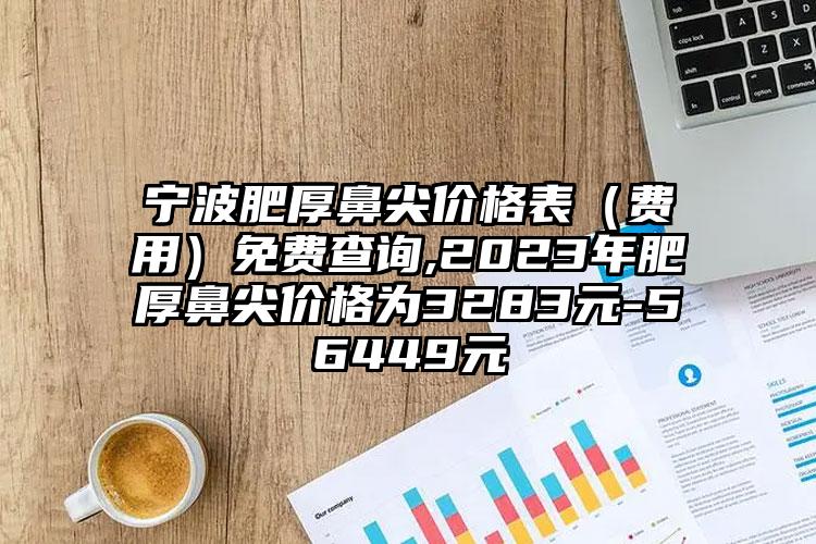 宁波肥厚鼻尖价格表（费用）免费查询,2023年肥厚鼻尖价格为3283元-56449元