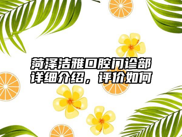 菏泽洁雅口腔门诊部详细介绍，评价如何