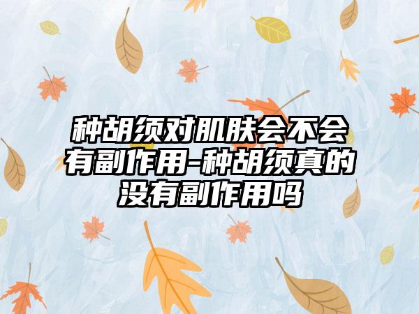 种胡须对肌肤会不会有副作用-种胡须真的没有副作用吗