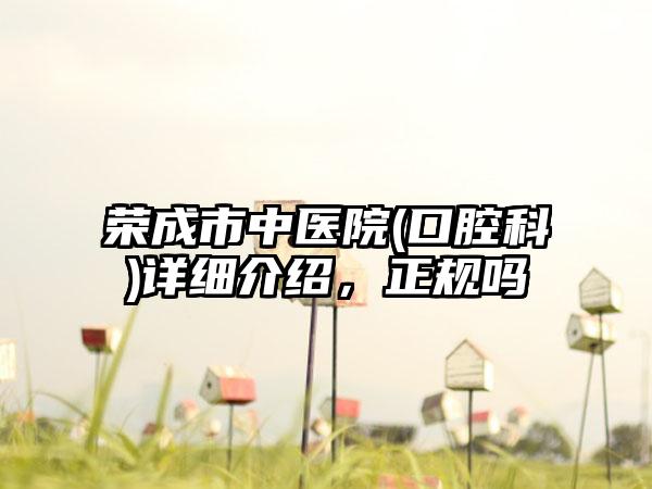 荣成市中医院(口腔科)详细介绍，正规吗