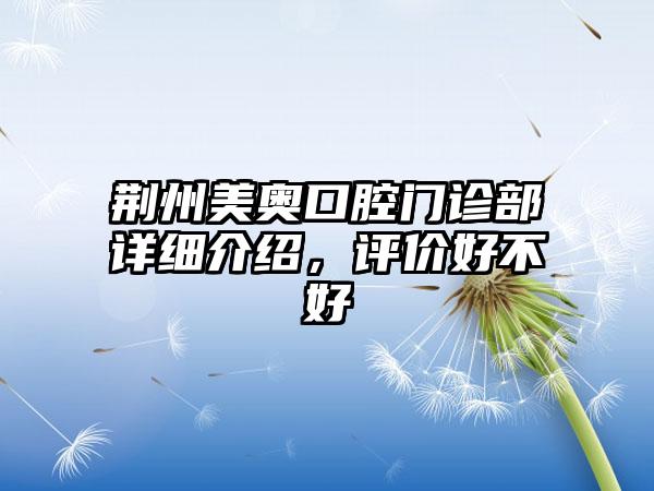 荆州美奥口腔门诊部详细介绍，评价好不好