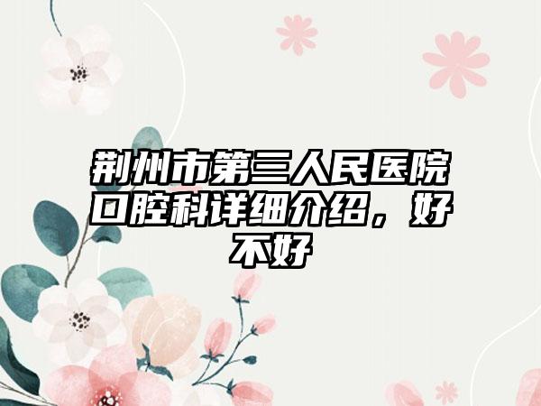 荆州市第三人民医院口腔科详细介绍，好不好