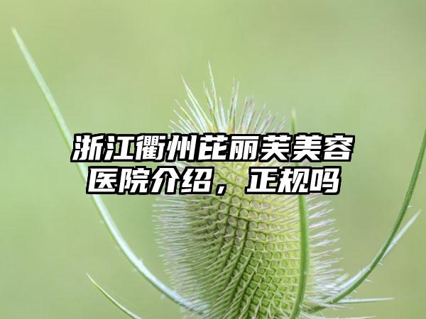 浙江衢州芘丽芙美容医院介绍，正规吗