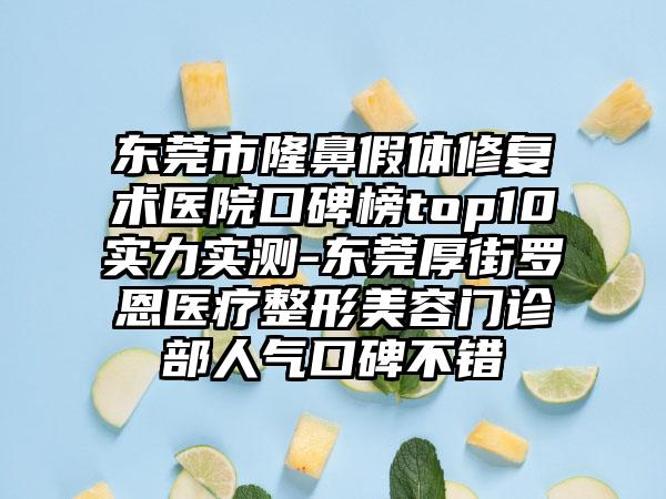 东莞市隆鼻假体修复术医院口碑榜top10实力实测-东莞厚街罗恩医疗整形美容门诊部人气口碑不错