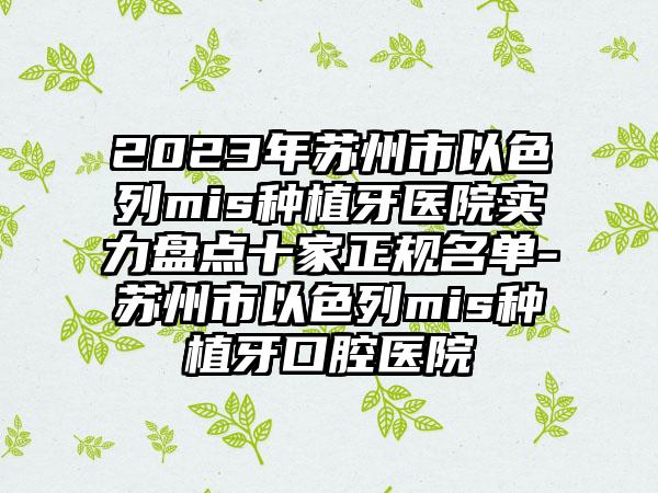 2023年苏州市以色列mis种植牙医院实力盘点十家正规名单-苏州市以色列mis种植牙口腔医院