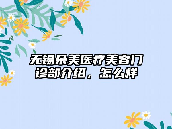 无锡朵美医疗美容门诊部介绍，怎么样