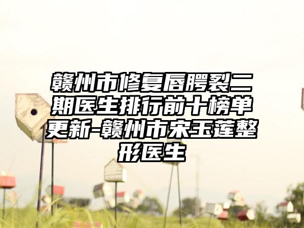 赣州市修复唇腭裂二期医生排行前十榜单更新-赣州市宋玉莲整形医生