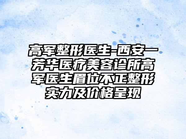 高军整形医生-西安一芳华医疗美容诊所高军医生眉位不正整形实力及价格呈现