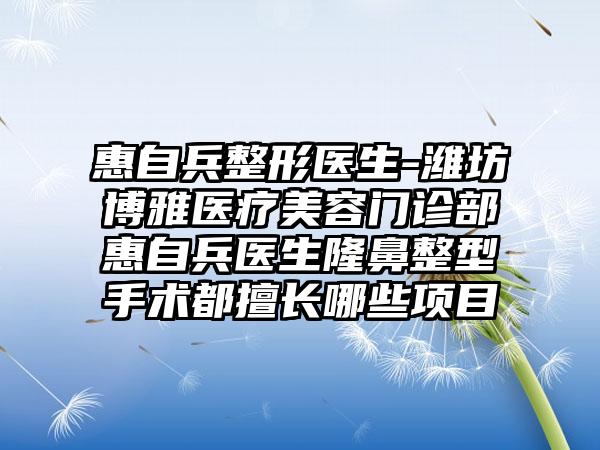 惠自兵整形医生-潍坊博雅医疗美容门诊部惠自兵医生隆鼻整型手术都擅长哪些项目