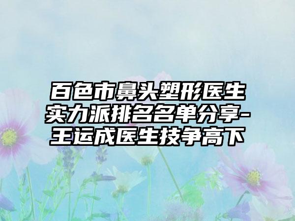 百色市鼻头塑形医生实力派排名名单分享-王运成医生技争高下