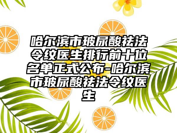 哈尔滨市玻尿酸祛法令纹医生排行前十位名单正式公布-哈尔滨市玻尿酸祛法令纹医生