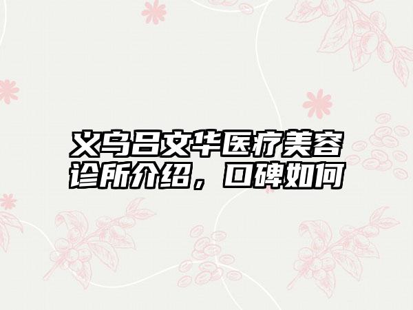 义乌吕文华医疗美容诊所介绍，口碑如何