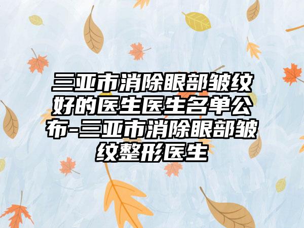 三亚市消除眼部皱纹好的医生医生名单公布-三亚市消除眼部皱纹整形医生