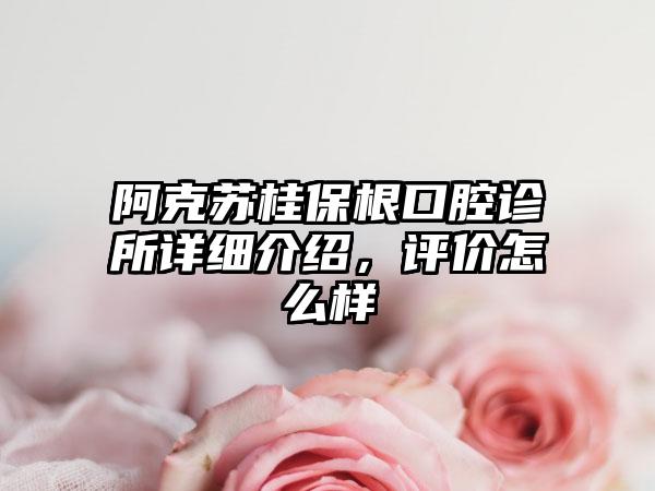 阿克苏桂保根口腔诊所详细介绍，评价怎么样