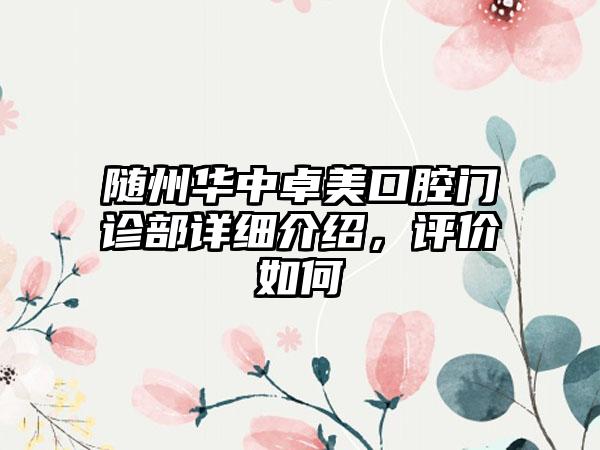 随州华中卓美口腔门诊部详细介绍，评价如何