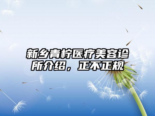 新乡青柠医疗美容诊所介绍，正不正规