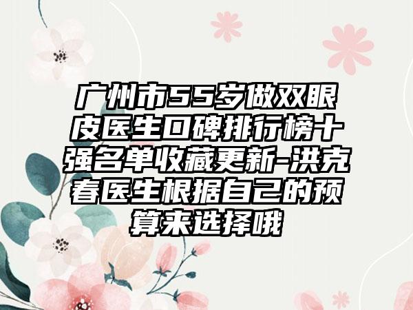 广州市55岁做双眼皮医生口碑排行榜十强名单收藏更新-洪克春医生根据自己的预算来选择哦