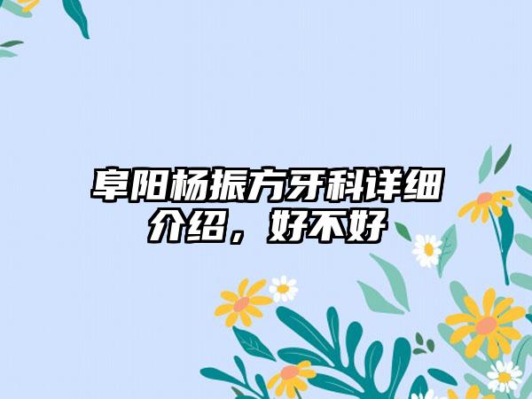 阜阳杨振方牙科详细介绍，好不好