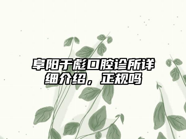 阜阳于彪口腔诊所详细介绍，正规吗