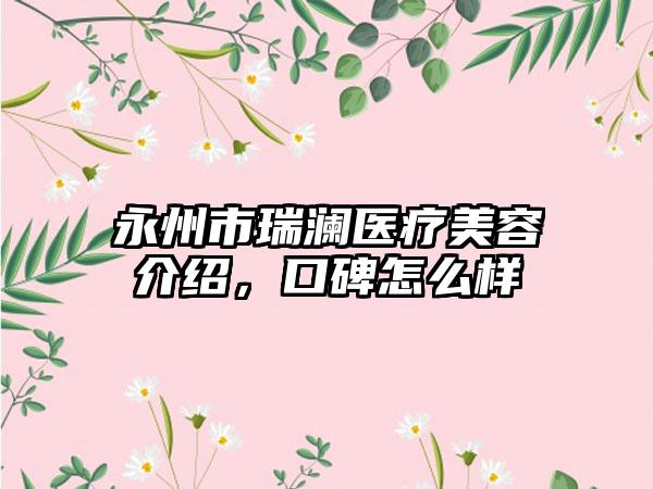 永州市瑞澜医疗美容介绍，口碑怎么样