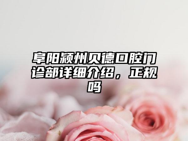 阜阳颍州贝德口腔门诊部详细介绍，正规吗