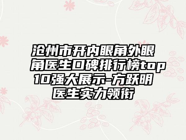 沧州市开内眼角外眼角医生口碑排行榜top10强大展示-方跃明医生实力领衔