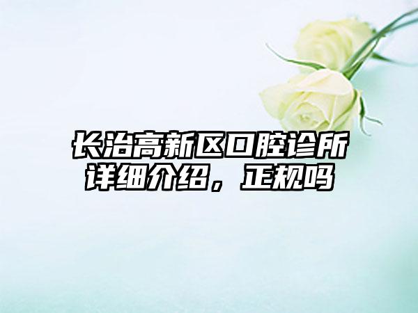 长治高新区口腔诊所详细介绍，正规吗